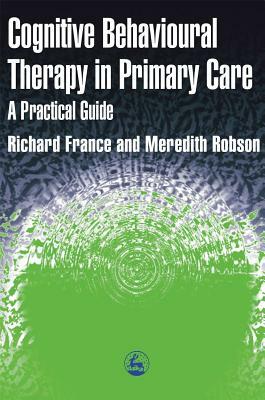 Cognitive Behaviour Therapy in Primary Care by Meredith Robson, Richard France