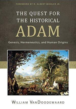 The Quest for the Historical Adam: Genesis, Hermeneutics, and Human Origins by William VanDoodewaard, William VanDoodewaard