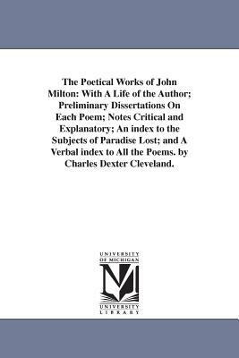 The Poetical Works of John Milton: With A Life of the Author; Preliminary Dissertations On Each Poem; Notes Critical and Explanatory; An index to the by John Milton