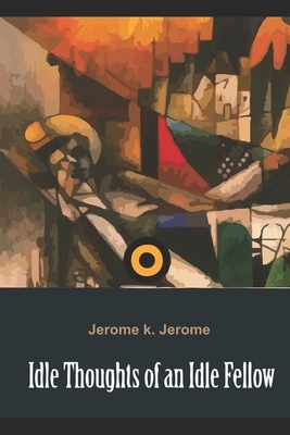 Idle Thoughts of an Idle Fellow by Jerome K. Jerome