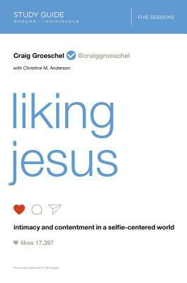 Liking Jesus Study Guide: Intimacy and Contentment in a Selfie-Centered World by Craig Groeschel