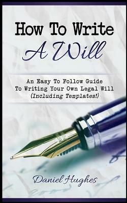 How to Write a Will: An Easy to Follow Guide to Writing Your Own Legal Will (Including Templates!) by Daniel Hughes