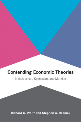 Contending Economic Theories: Neoclassical, Keynesian, and Marxian by Stephen a. Resnick, Richard D. Wolff