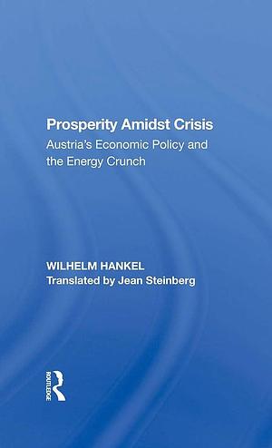 Prosperity Amidst Crisis: Austria's Economic Policy and the Energy Crunch by WILHELM. STEINBERG HANKEL (JEAN.), Jean Steinberg
