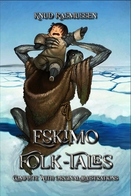 Eskimo Folk-Tales: Complete With Original Illustrations by Knud Rasmussen
