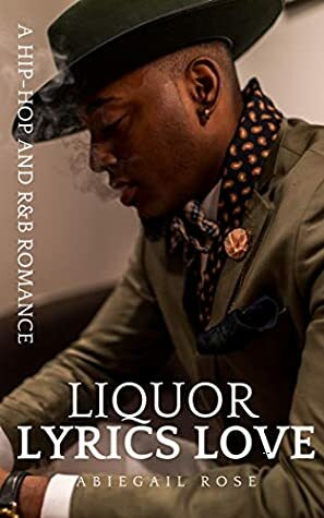 Liquor Lyrics Love: A Hip-Hop and R&B Romance by Abiegail Rose