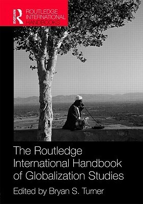The Routledge International Handbook of Globalization Studies by Bryan S. Turner