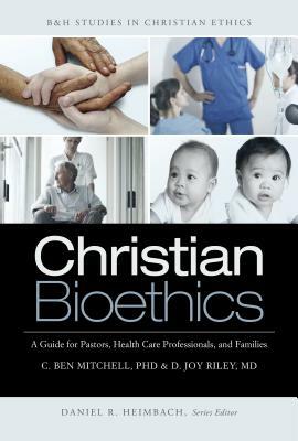 Christian Bioethics: A Guide for Pastors, Health Care Professionals, and Families by C. Ben Mitchell, D. Joy Riley MD