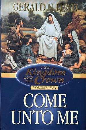 Come Unto Me by Gerald N. Lund