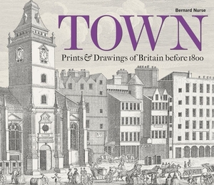 Town: Prints & Drawings of Britain Before 1800 by Bernard Nurse