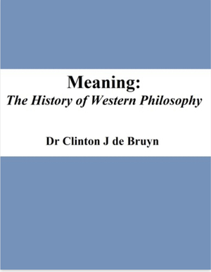 Meaning: The History of Western Philosophy  by Dr. Clinton Bruyn