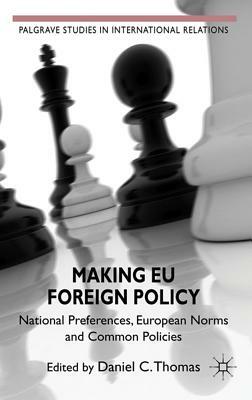 Making Eu Foreign Policy: National Preferences, European Norms and Common Policies by Daniel C. Thomas