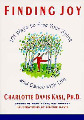 Finding Joy: 101 Ways to Free Your Spirit and Dance with Life by Charlotte Davis Kasl PH.D.