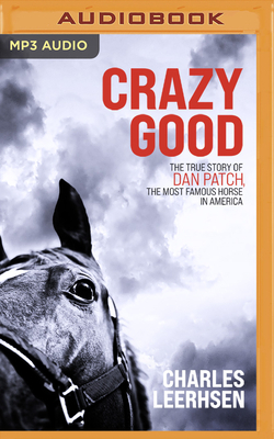 Crazy Good: The True Story of Dan Patch, the Most Famous Horse in America by Charles Leerhsen