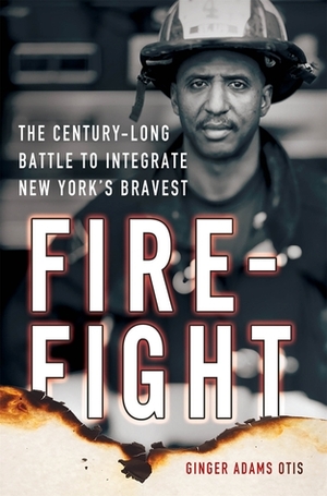 Firefight: The Century-Long Battle to Integrate New York's Bravest by Ginger Adams Otis