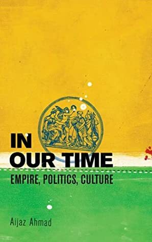 In Our Time: Empire, Politics, Culture by Aijaz Ahmad