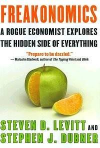Freakonomics: A Rogue Economist Explores The Hidden Side Of Everything by Steven D. Levitt, Stephen J. Dubner