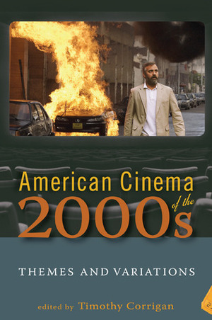 American Cinema of the 2000s: Themes and Variations by Timothy Corrigan, Nora M. Alter, Sharon Willis, Karen Beckman, Thomas Schatz, Dana Polan, Dina Smith, Linda Ruth Williams, Nigel Morris, Bob Rehak, Anna Everett