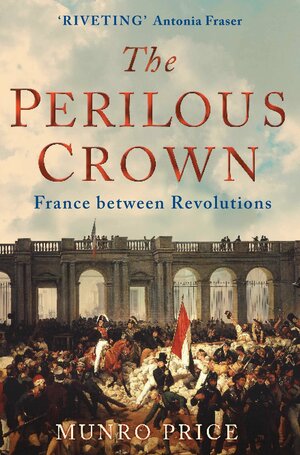 The Perilous Crown: France Between Revolutions by Munro Price