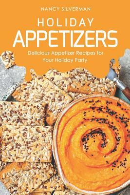 Holiday Appetizers: Delicious Appetizer Recipes for Your Holiday Party by Nancy Silverman