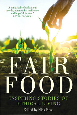 Fair Food: Stories from a Movement Changing the World by Nick Rose