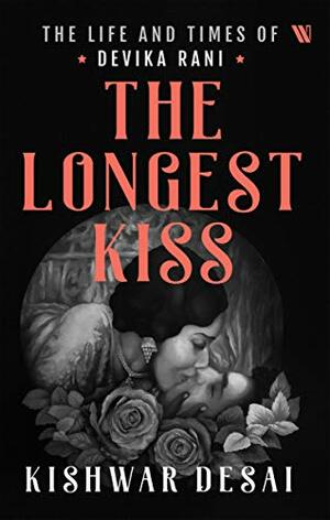 The Longest Kiss: The Life and Times of Devika Rani by Kishwar Desai