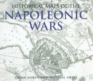 Historical Maps Of The Napoleonic Wars by Simon Forty, Michael Swift