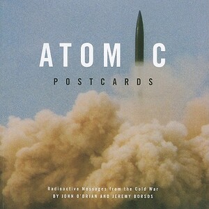 Atomic Postcards: Radioactive Messages from the Cold War by John O'Brian, Jeremy Borsos