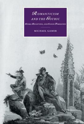 Romanticism and the Gothic: Genre, Reception, and Canon Formation by Michael Gamer
