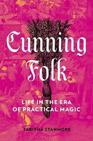 Cunning Folk: Life in the Era of Practical Magic by Tabitha Stanmore