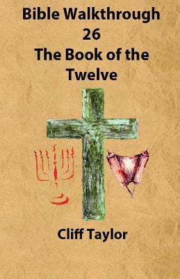 Bible Walkthrough - 26 - The Book of the Twelve by Cliff Taylor