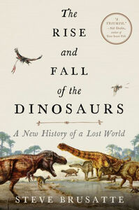 The Rise and Fall of the Dinosaurs: A New History of a Lost World by Steve Brusatte