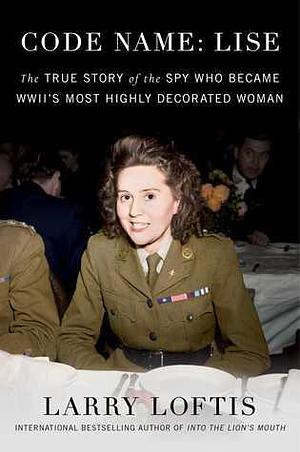 Code Name: Lise: The True Story of the Woman Who Became WWII's Most Highly Decorated Spy by Larry Loftis