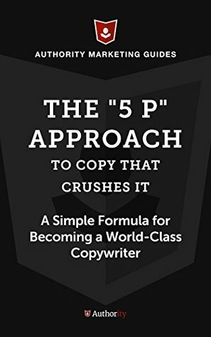 The 5 P Approach to Copy that Crushes It: A Simple Formula for for Becoming a World-Class Copywriter by Copyblogger Media