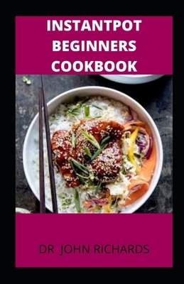 InstantPot Beginners Cookbook: : Easy Recipes for Fast & Healthy Meals by John Richards