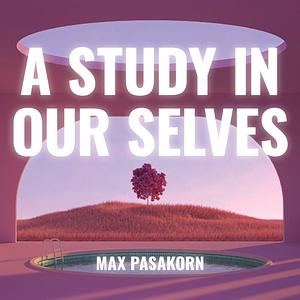 A Study in Ourselves by Max Pasakorn
