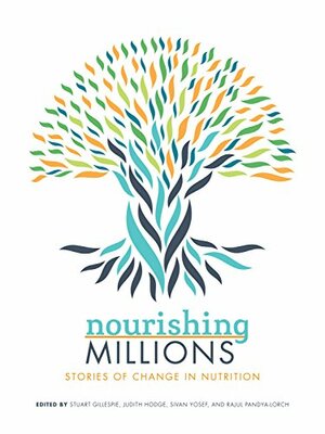 Nourishing Millions: Stories of Change in Nutrition by Judith Hodge, Rajul Pandya-Lorch, Stuart Gillespie, Sivan Yosef