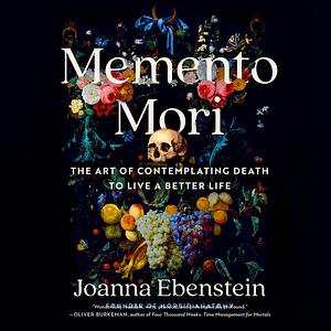 Memento Mori: The Art of Contemplating Death to Live a Better Life by Joanna Ebenstein