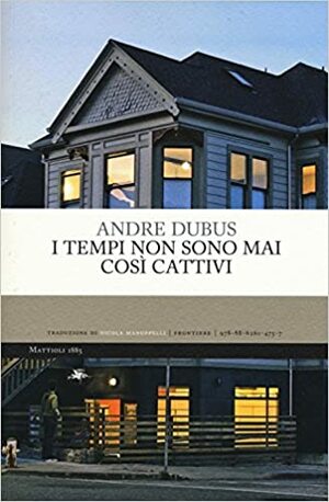 I tempi non sono mai così cattivi by Andre Dubus