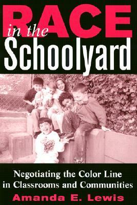 Race in the Schoolyard: Negotiating the Color Line in Classrooms and Communities by Amanda E. Lewis