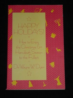 Happy Holidays!How to Enjoy the Christmas & Hanukkah Season to the Fullest by Wayne W. Dyer