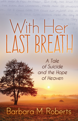 With Her Last Breath: A Tale of Suicide and the Hope of Heaven by Barbara M. Roberts