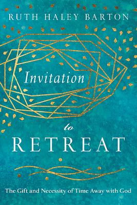 Invitation to Retreat: The Gift and Necessity of Time Away with God by Ruth Haley Barton