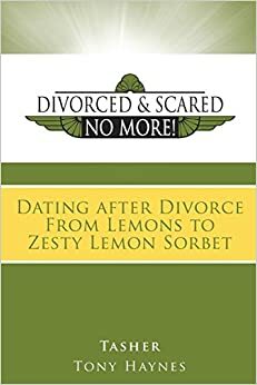 Divorced and Scared No More! Bk 3: Dating After Divorce from Lemons to Zesty Lemon Sorbet by Tony Haynes, Tasher