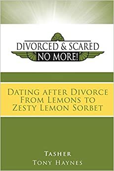 Divorced and Scared No More! Bk 3: Dating After Divorce from Lemons to Zesty Lemon Sorbet by Tony Haynes, Tasher
