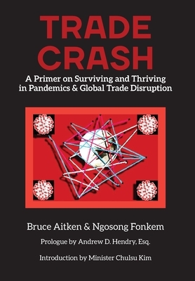 Trade Crash: A Primer on Surviving and Thriving in Pandemics & Global Trade Disruption by Bruce Aitken, Fonkem Ngosong