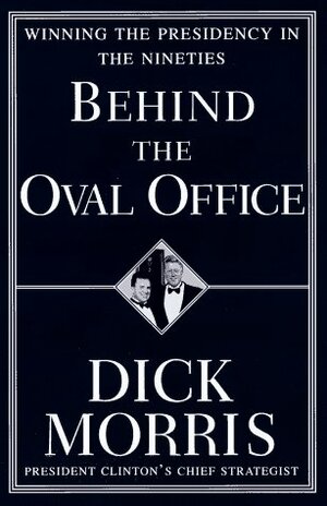 Behind the Oval Office: Winning the Presidency in the Nineties by Dick Morris