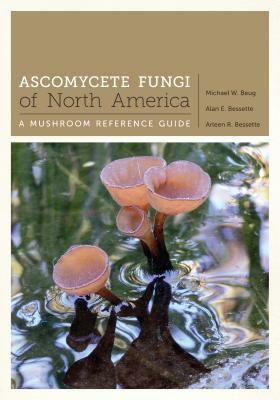 Ascomycete Fungi of North America: A Mushroom Reference Guide by Michael Beug, Alan E. Bessette, Arleen R. Bessette