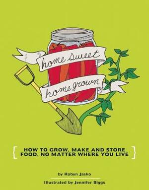 Homesweet Homegrown: How to Grow, Make, and Store Food, No Matter Where You Live by Robyn Jasko