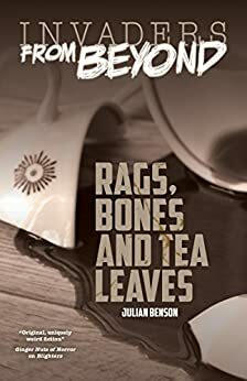 Rags, Bones and Tea Leaves (Invaders From Beyond!) by Julian Benson